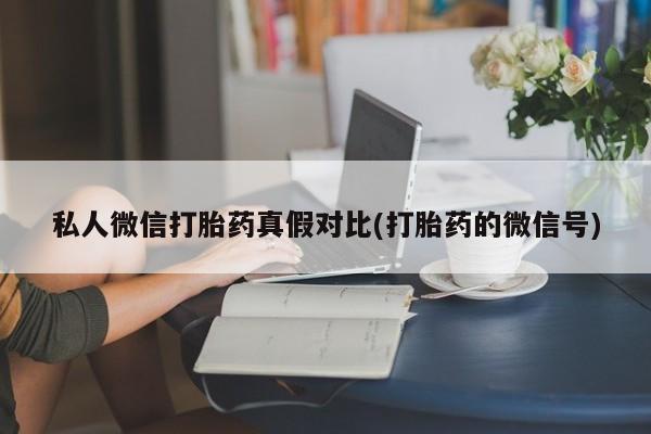打胎药微信上哪里买私人微信打胎药真假对比(打胎药的微信号)