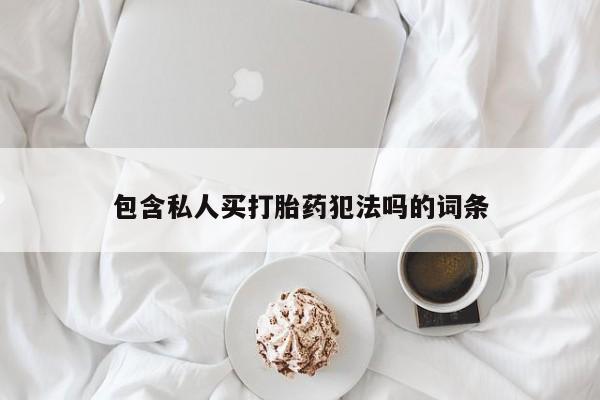 打胎药微信上哪里买包含私人买打胎药犯法吗的词条