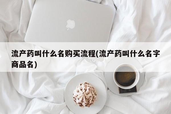 打胎药微信上哪里买流产药叫什么名购买流程(流产药叫什么名字商品名)