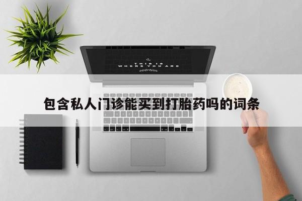 打胎药微信上哪里买包含私人门诊能买到打胎药吗的词条