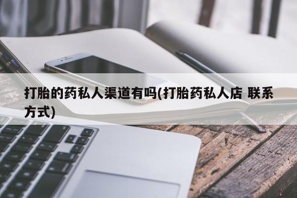 打胎药微信上哪里买打胎的药私人渠道有吗(打胎药私人店 联系方式)
