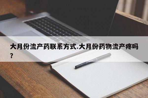 打胎药微信上哪里买大月份流产药联系方式.大月份药物流产疼吗？