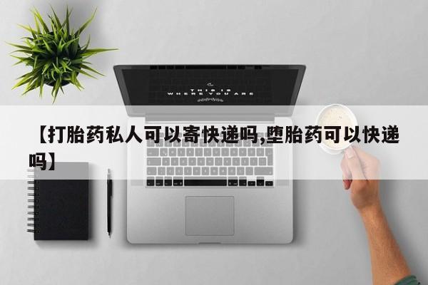 打胎药微信上哪里买【打胎药私人可以寄快递吗,堕胎药可以快递吗】