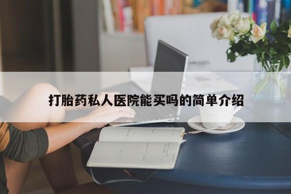打胎药微信上哪里买打胎药私人医院能买吗的简单介绍