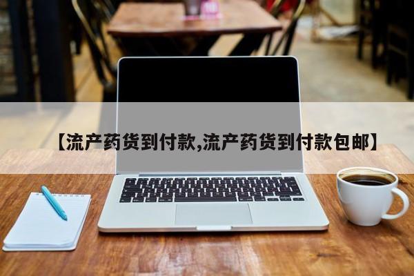 打胎药微信上哪里买【流产药货到付款,流产药货到付款包邮】