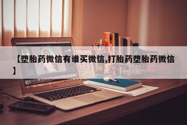 打胎药微信上哪里买【堕胎药微信有谁买微信,打胎药堕胎药微信】