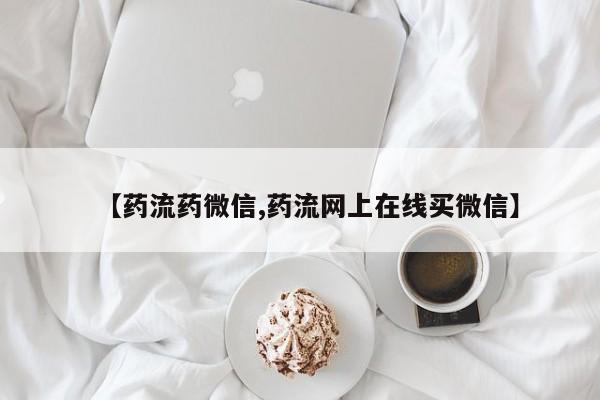 打胎药微信上哪里买【药流药微信,药流网上在线买微信】