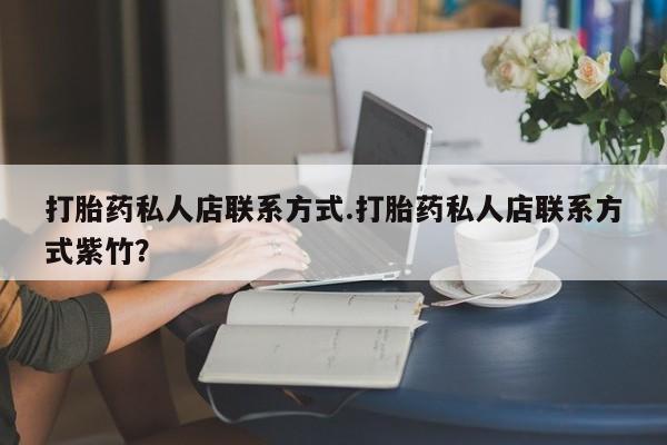打胎药微信上哪里买打胎药私人店联系方式.打胎药私人店联系方式紫竹？