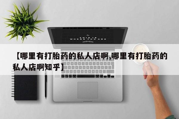 打胎药微信上哪里买【哪里有打胎药的私人店啊,哪里有打胎药的私人店啊知乎】