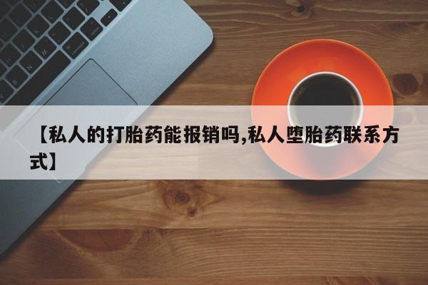 打胎药微信上哪里买【私人的打胎药能报销吗,私人堕胎药联系方式】