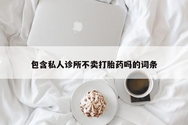 打胎药微信上哪里买包含私人诊所不卖打胎药吗的词条