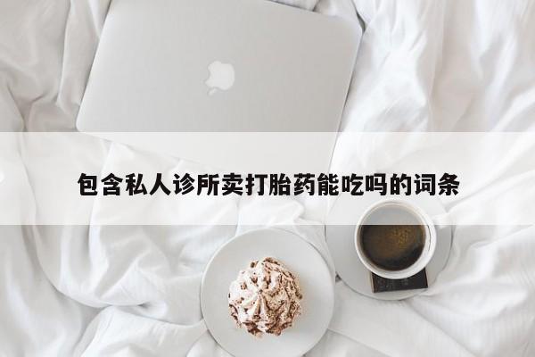 打胎药微信上哪里买包含私人诊所卖打胎药能吃吗的词条