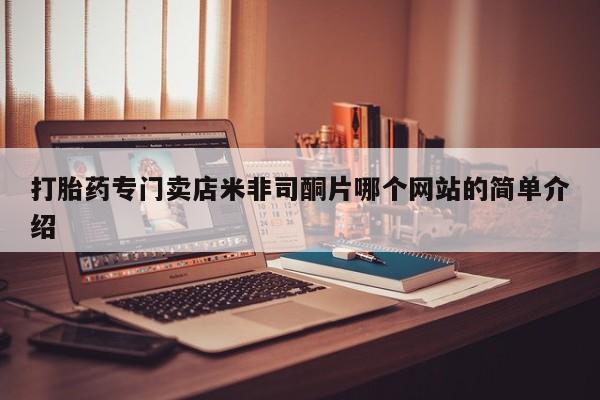 打胎药微信上哪里买打胎药专门卖店米非司酮片哪个网站的简单介绍