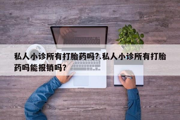 打胎药微信上哪里买私人小诊所有打胎药吗?.私人小诊所有打胎药吗能报销吗？