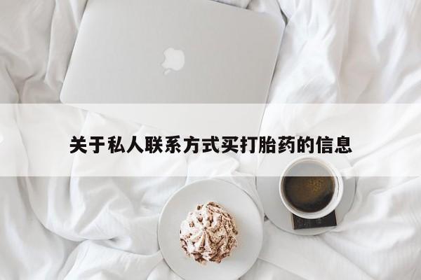 打胎药微信上哪里买关于私人联系方式买打胎药的信息