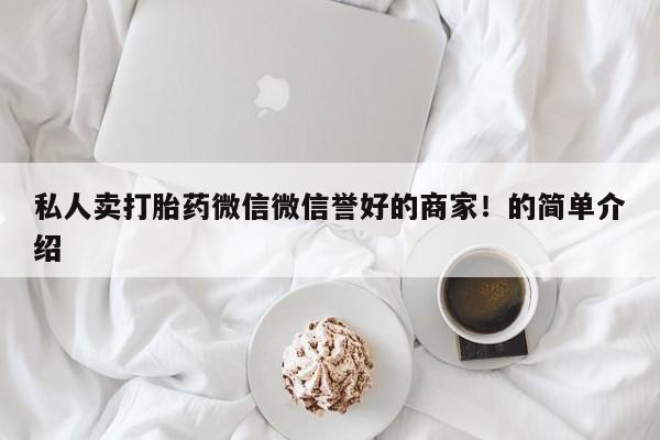 打胎药微信上哪里买私人卖打胎药微信微信誉好的商家！的简单介绍