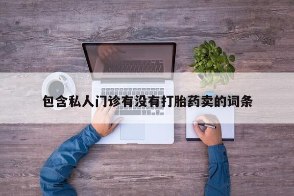 打胎药微信上哪里买包含私人门诊有没有打胎药卖的词条