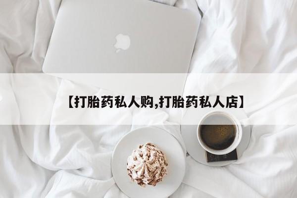 打胎药微信上哪里买【打胎药私人购,打胎药私人店】