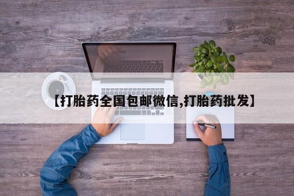 打胎药微信上哪里买【打胎药全国包邮微信,打胎药批发】