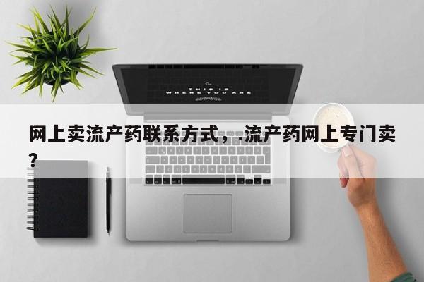 打胎药微信上哪里买网上卖流产药联系方式，.流产药网上专门卖？