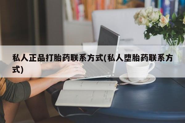 打胎药微信上哪里买私人正品打胎药联系方式(私人堕胎药联系方式)