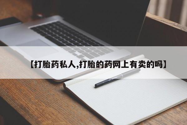 打胎药微信上哪里买【打胎药私人,打胎的药网上有卖的吗】