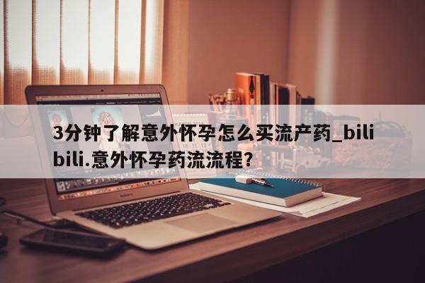 打胎药微信上哪里买3分钟了解意外怀孕怎么买流产药_bilibili.意外怀孕药流流程？
